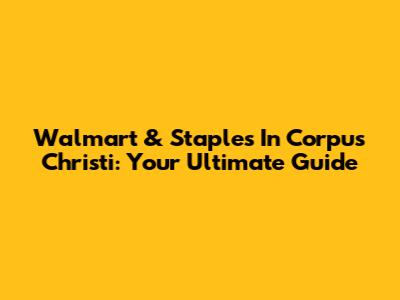 Walmart & Staples In Corpus Christi: Your Ultimate Guide