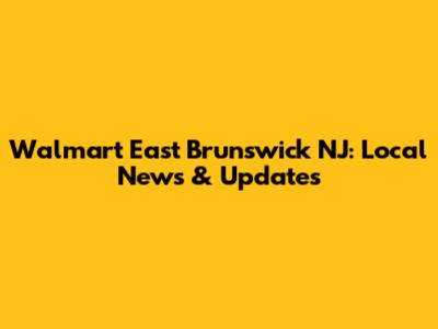 Walmart East Brunswick NJ: Local News & Updates