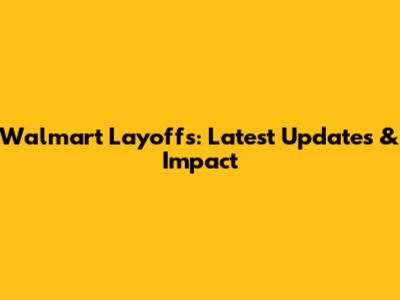 Walmart Layoffs: Latest Updates & Impact