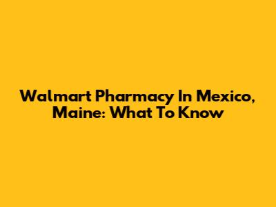 Walmart Pharmacy In Mexico, Maine: What To Know