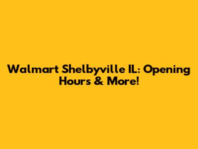 Walmart Shelbyville IL: Opening Hours & More!