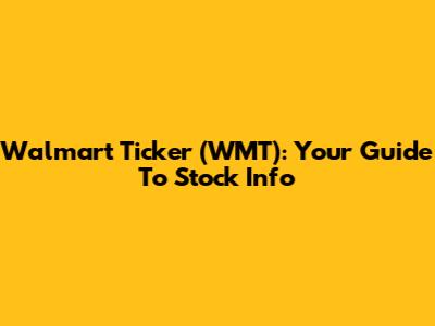 Walmart Ticker (WMT): Your Guide To Stock Info