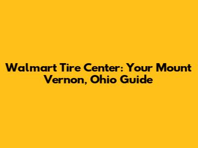 Walmart Tire Center: Your Mount Vernon, Ohio Guide