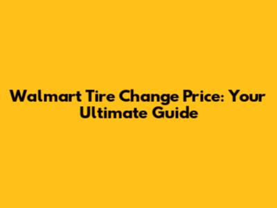 Walmart Tire Change Price: Your Ultimate Guide