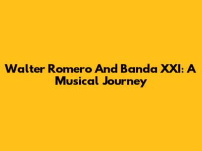 Walter Romero And Banda XXI: A Musical Journey