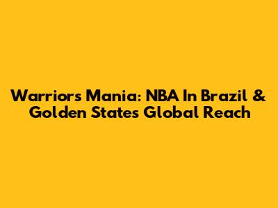 Warriors Mania: NBA In Brazil & Golden State's Global Reach