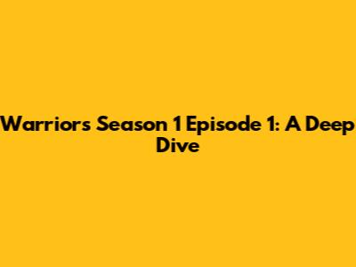 Warriors Season 1 Episode 1: A Deep Dive