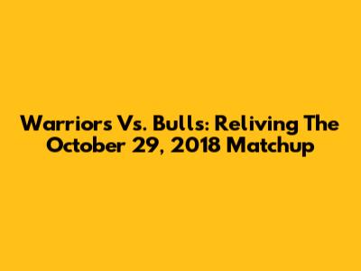 Warriors Vs. Bulls: Reliving The October 29, 2018 Matchup