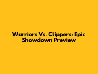 Warriors Vs. Clippers: Epic Showdown Preview