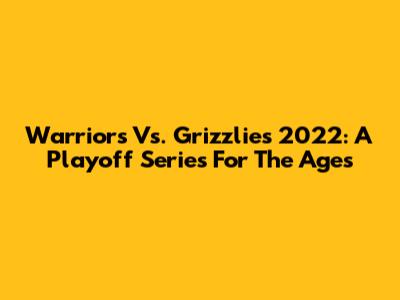 Warriors Vs. Grizzlies 2022: A Playoff Series For The Ages