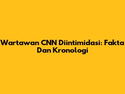 Wartawan CNN Diintimidasi: Fakta Dan Kronologi