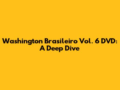 Washington Brasileiro Vol. 6 DVD: A Deep Dive