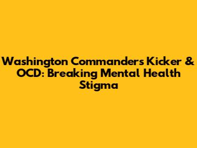 Washington Commanders Kicker & OCD: Breaking Mental Health Stigma
