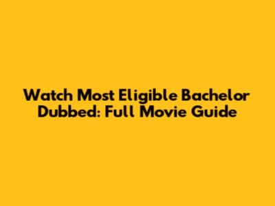 Watch 'Most Eligible Bachelor' Dubbed: Full Movie Guide