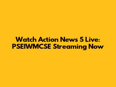 Watch Action News 5 Live: PSEIWMCSE Streaming Now