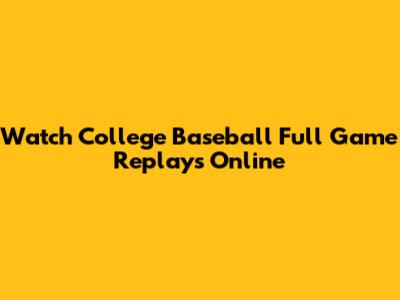 Watch College Baseball Full Game Replays Online