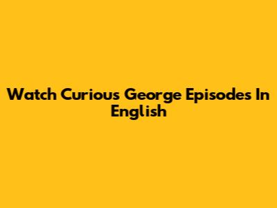 Watch Curious George Episodes In English