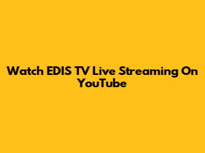 Watch EDIS TV Live Streaming On YouTube
