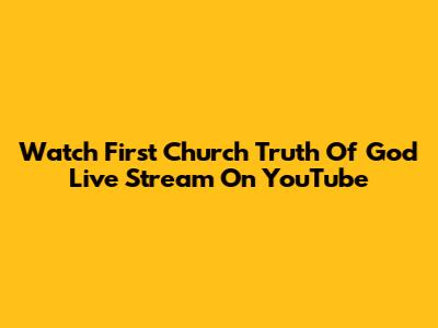 Watch First Church Truth Of God Live Stream On YouTube