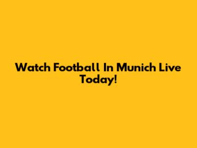Watch Football In Munich Live Today!
