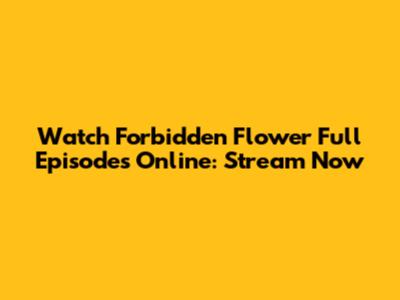Watch Forbidden Flower Full Episodes Online: Stream Now