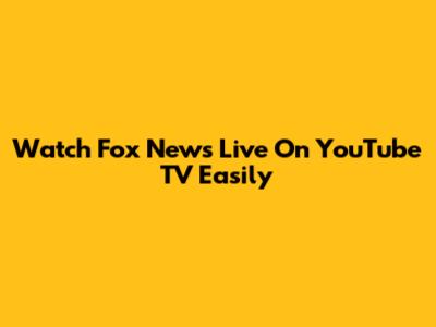 Watch Fox News Live On YouTube TV Easily