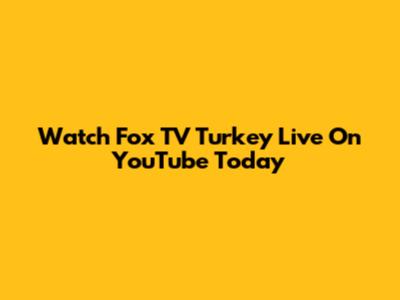 Watch Fox TV Turkey Live On YouTube Today