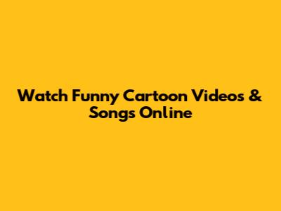 Watch Funny Cartoon Videos & Songs Online