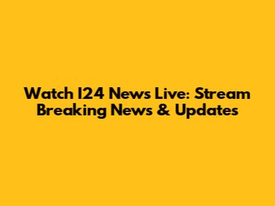 Watch I24 News Live: Stream Breaking News & Updates