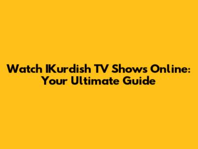 Watch IKurdish TV Shows Online: Your Ultimate Guide