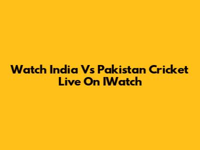 Watch India Vs Pakistan Cricket Live On IWatch