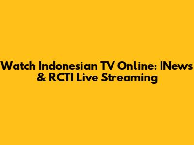 Watch Indonesian TV Online: INews & RCTI Live Streaming