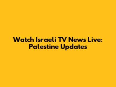 Watch Israeli TV News Live: Palestine Updates