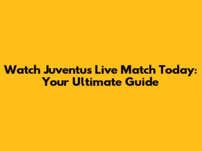 Watch Juventus Live Match Today: Your Ultimate Guide