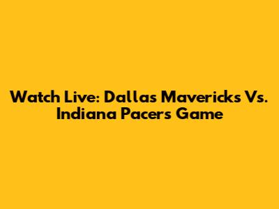 Watch Live: Dallas Mavericks Vs. Indiana Pacers Game