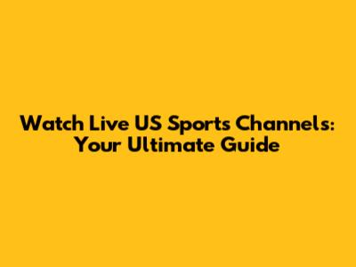 Watch Live US Sports Channels: Your Ultimate Guide