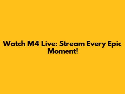 Watch M4 Live: Stream Every Epic Moment!