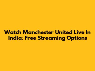 Watch Manchester United Live In India: Free Streaming Options
