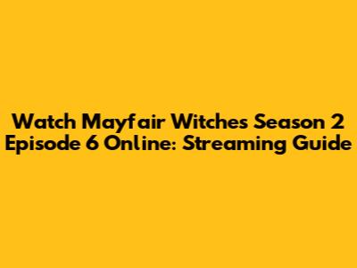 Watch Mayfair Witches Season 2 Episode 6 Online: Streaming Guide