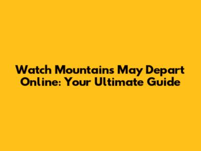 Watch Mountains May Depart Online: Your Ultimate Guide