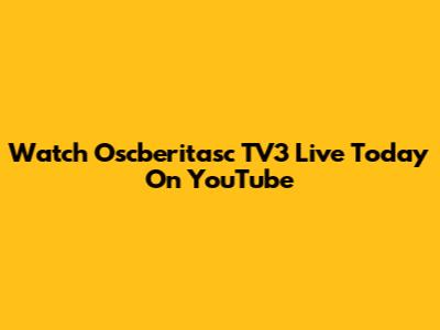 Watch Oscberitasc TV3 Live Today On YouTube