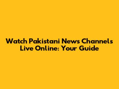 Watch Pakistani News Channels Live Online: Your Guide
