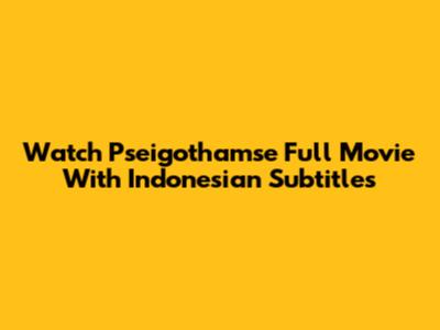 Watch Pseigothamse Full Movie With Indonesian Subtitles