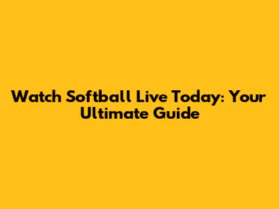 Watch Softball Live Today: Your Ultimate Guide