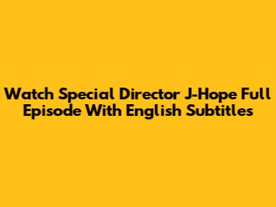 Watch Special Director J-Hope Full Episode With English Subtitles
