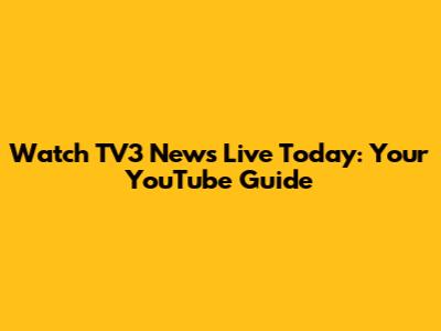 Watch TV3 News Live Today: Your YouTube Guide