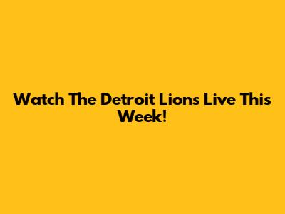 Watch The Detroit Lions Live This Week!