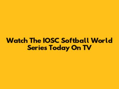 Watch The IOSC Softball World Series Today On TV
