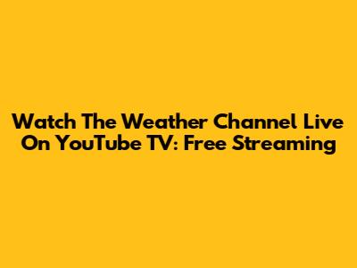 Watch The Weather Channel Live On YouTube TV: Free Streaming