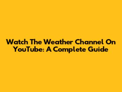 Watch The Weather Channel On YouTube: A Complete Guide